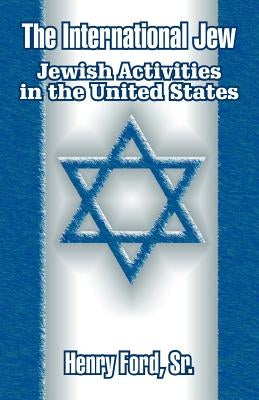 The International Jew: Jewish Activities in the United States by Ford, Henry, Sr.