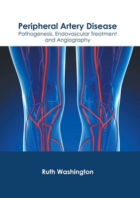 Peripheral Artery Disease: Pathogenesis, Endovascular Treatment and Angiography by Washington, Ruth