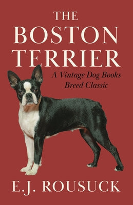 The Boston Terrier (A Vintage Dog Books Breed Classic): Vintage Dog Books by Rousuck, E. J.