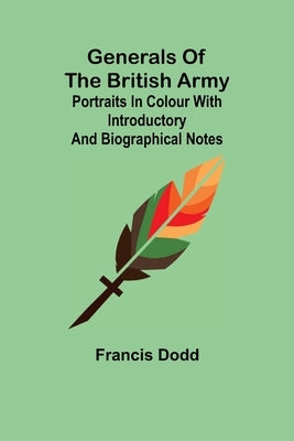 Generals of the British Army; Portraits in Colour with Introductory and Biographical Notes by Dodd, Francis