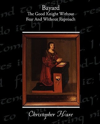 Bayard - The Good Knight Without Fear and Without Reproach by Hare, Christopher