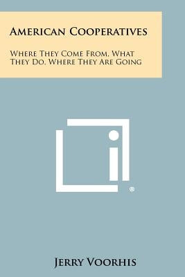 American Cooperatives: Where They Come From, What They Do, Where They Are Going by Voorhis, Jerry