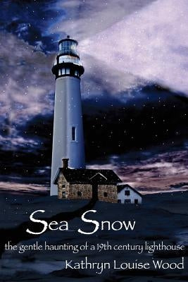 Sea Snow: the gentle haunting of a 19th century lighthouse by Wood, Kathryn Louise