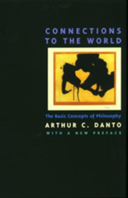 Connections to the World: The Basic Concepts of Philosophy by Danto, Arthur C.