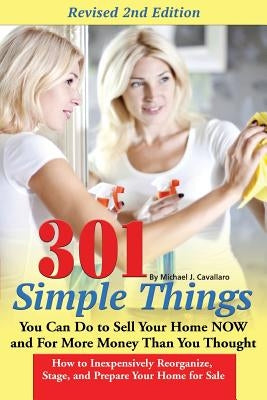 301 Simple Things You Can Do to Sell Your Home Now and for More Money Than You Thought: How to Inexpensively Reorganize, Stage, and Prepare Your Home by Cavallaro, Michael J.