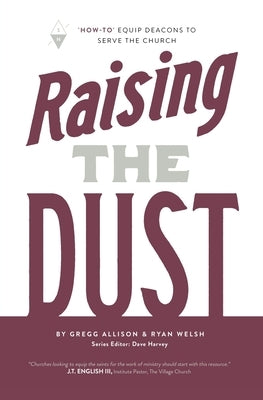 Raising the Dust: "How-To" Equip Deacons to Serve the Church by Welsh, Ryan
