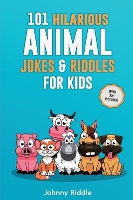 101 Hilarious Animal Jokes & Riddles For Kids: Laugh Out Loud With These Funny & Silly Jokes: Even Your Pet Will Laugh! (WITH 35+ PICTURES) by Riddle, Johnny