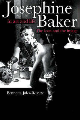 Josephine Baker in Art and Life: The Icon and the Image by Jules-Rosette, Bennetta