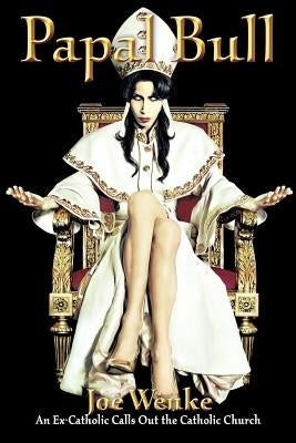 Papal Bull: An Ex-Catholic Calls Out the Catholic Church by Wenke, Joe