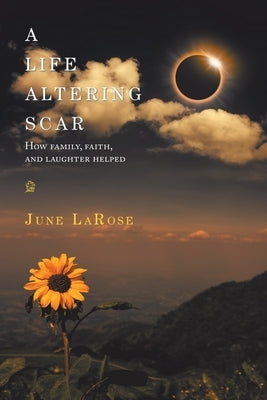 A Life Altering Scar: How Family, Faith, and Laughter Helped by Larose, June