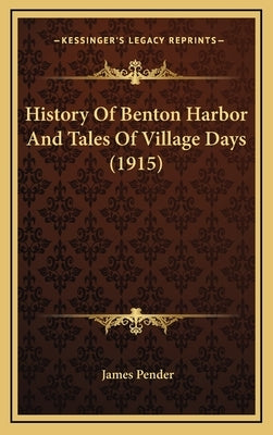 History Of Benton Harbor And Tales Of Village Days (1915) by Pender, James