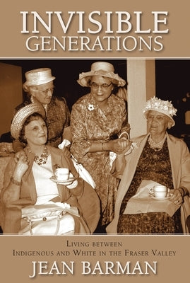 Invisible Generations: Irene Kelleher's Story of Living Between Indigenous and White by Barman, Jean