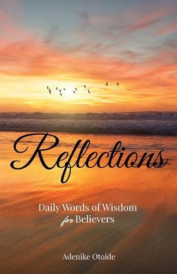 Reflections by Adenike Otoide: Daily words of Wisdom by Otoide, Adenike Abimbola