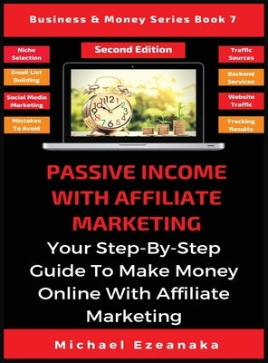 Passive Income With Affiliate Marketing: Your Step-By-Step Guide To Make Money Online With Affiliate Marketing by Ezeanaka, Michael