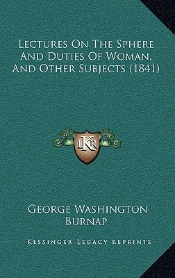 Lectures on the Sphere and Duties of Woman, and Other Subjects (1841) by Burnap, George Washington