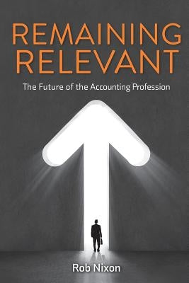 Remaining Relevant - The future of the accounting profession by Nixon, Rob
