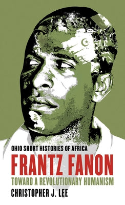 Frantz Fanon: Toward a Revolutionary Humanism by Lee, Christopher J.