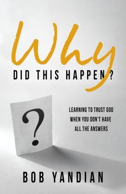 Why Did This Happen?: Learning to Trust God When You Don't Have All the Answers by Yandian, Bob