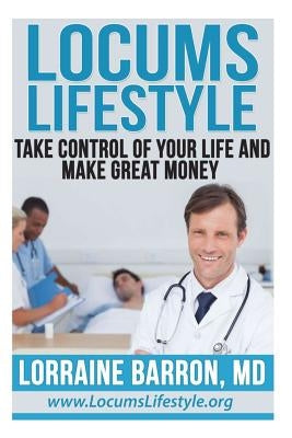 Locums Lifestyle: Take Control of Your Life and Make Great Money by Barron M. D., Lorraine