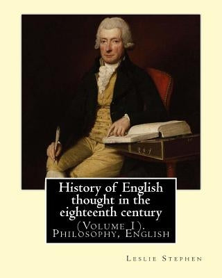History of English thought in the eighteenth century. By: Leslie Stephen: (Volume 1). Philosophy, English by Stephen, Leslie