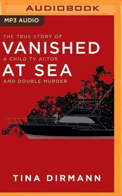 Vanished at Sea: The True Story of a Child TV Actor and Double Murder by Dirmann, Tina