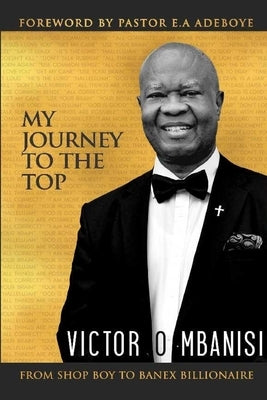 My Journey to the Top: From Shop Boy to Banex Billionaire by Mbanisi, Victor O.