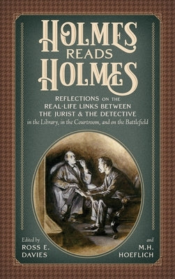 Holmes Read Holmes: Reflections on the Real-Life Links Between the Jurist & the Detective in the Library, In the Courtroom, and on the Bat by Davies, Ross E.