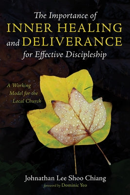 The Importance of Inner Healing and Deliverance for Effective Discipleship by Lee Shoo Chiang, Johnathan