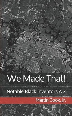 We Made That!: Notable Black Inventors A-Z by Cook, Martin, Jr.