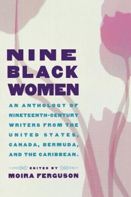 Nine Black Women: An Anthology of Nineteenth-Century Writers from the United States, Canada, Bermuda and the Caribbean by Ferguson, Moira