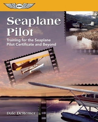 Seaplane Pilot: Training for the Seaplane Certificate and Beyond by De Remer Ph. D., Dale