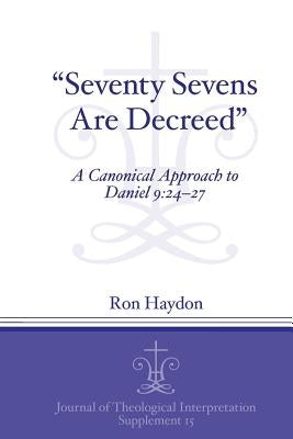 Seventy-Sevens Are Decreed: A Canonical Approach to Daniel 9:24-27 by Haydon, Ron