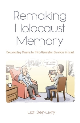 Remaking Holocaust Memory: Documentary Cinema by Third-Generation Survivors in Israel by Steir-Livny, Liat