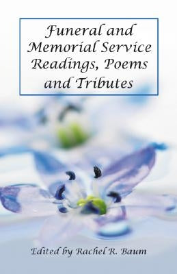 Funeral and Memorial Service Readings, Poems and Tributes by Baum, Rachel R.