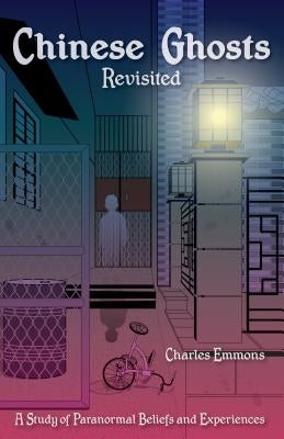 Chinese Ghosts Revisited: A Study of Paranormal Beliefs and Experiences by Emmons, Charles