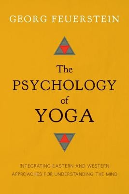 The Psychology of Yoga: Integrating Eastern and Western Approaches for Understanding the Mind by Feuerstein, Georg