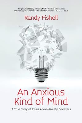 An Anxious Kind of Mind: A True Story of Rising Above Anxiety Disorders by Fishell, Randy