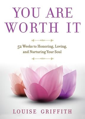 You Are Worth It: 52 Weeks to Honoring, Loving, and Nurturing Your Soul by Griffith, Louise