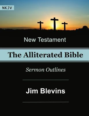 The Alliterated Bible - NKJV - New Testament - Matthew-Revelation: Sermon Outlines by Blevins, Jim