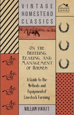 On the Breeding, Rearing, and Management of Horses - A Guide to the Methods and Equipment of Livestock Farming by Youatt, William