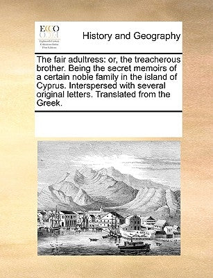 The Fair Adultress: Or, the Treacherous Brother. Being the Secret Memoirs of a Certain Noble Family in the Island of Cyprus. Interspersed by Multiple Contributors
