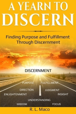 A Yearn To Discern: Finding Purpose And Fulfillment Through Discernment by Maco, R. L.