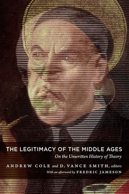 The Legitimacy of the Middle Ages: On the Unwritten History of Theory by Cole, Andrew