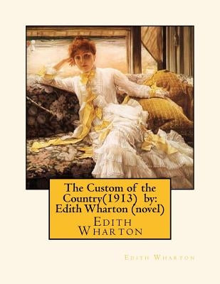 The Custom of the Country(1913) by: Edith Wharton (novel) by Wharton, Edith