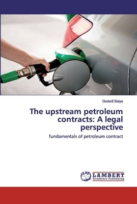The upstream petroleum contracts: A legal perspective by Baiye, Godwill