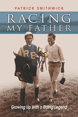 Racing My Father: Growing Up with a Riding Legend by Smithwick, Patrick