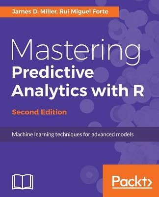 Mastering Predictive Analytics with R, Second Edition by Miller, James D.