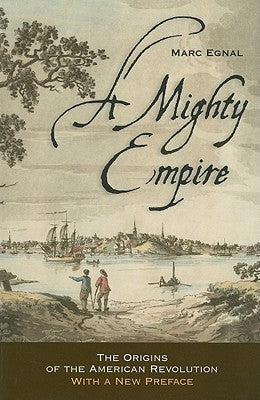 A Mighty Empire: The Origins of the American Revolution by Egnal, Marc
