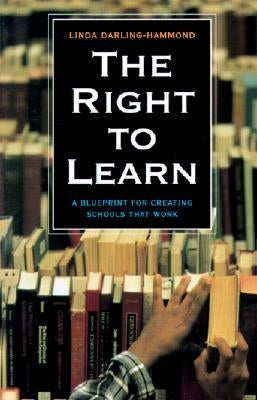 The Right to Learn: A Blueprint for Creating Schools That Work by Darling-Hammond, Linda