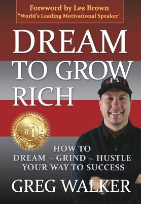 Dream To Grow Rich: How to Dream Grind Hustle your way to success by Walker, Greg J.